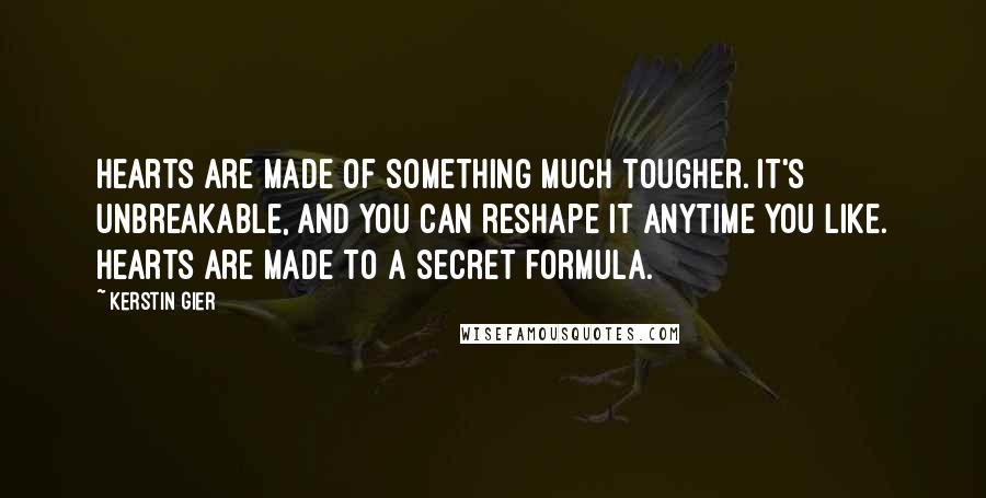 Kerstin Gier Quotes: Hearts are made of something much tougher. It's unbreakable, and you can reshape it anytime you like. Hearts are made to a secret formula.