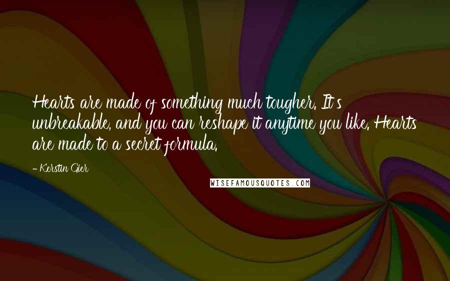 Kerstin Gier Quotes: Hearts are made of something much tougher. It's unbreakable, and you can reshape it anytime you like. Hearts are made to a secret formula.