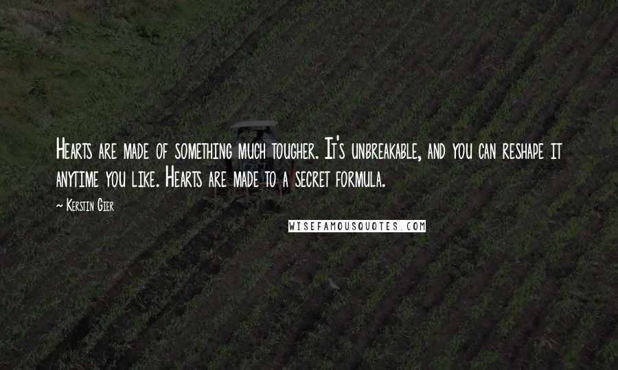 Kerstin Gier Quotes: Hearts are made of something much tougher. It's unbreakable, and you can reshape it anytime you like. Hearts are made to a secret formula.