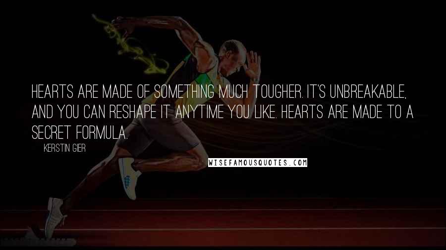 Kerstin Gier Quotes: Hearts are made of something much tougher. It's unbreakable, and you can reshape it anytime you like. Hearts are made to a secret formula.