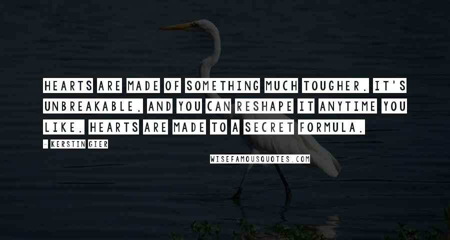 Kerstin Gier Quotes: Hearts are made of something much tougher. It's unbreakable, and you can reshape it anytime you like. Hearts are made to a secret formula.