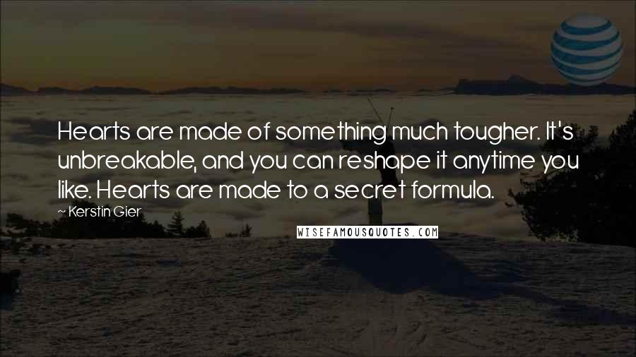 Kerstin Gier Quotes: Hearts are made of something much tougher. It's unbreakable, and you can reshape it anytime you like. Hearts are made to a secret formula.