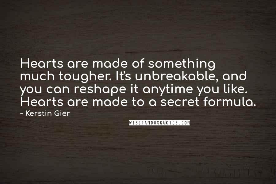 Kerstin Gier Quotes: Hearts are made of something much tougher. It's unbreakable, and you can reshape it anytime you like. Hearts are made to a secret formula.