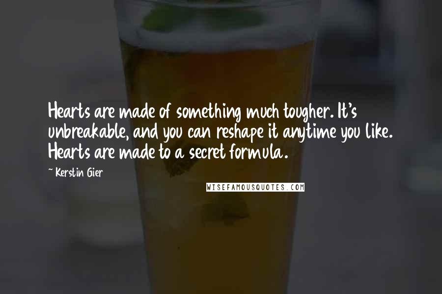Kerstin Gier Quotes: Hearts are made of something much tougher. It's unbreakable, and you can reshape it anytime you like. Hearts are made to a secret formula.