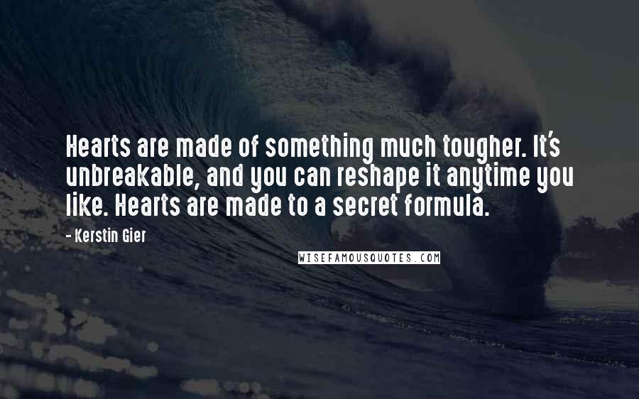 Kerstin Gier Quotes: Hearts are made of something much tougher. It's unbreakable, and you can reshape it anytime you like. Hearts are made to a secret formula.