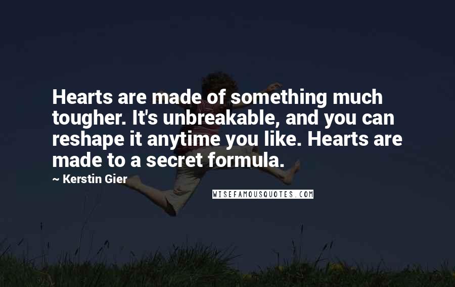 Kerstin Gier Quotes: Hearts are made of something much tougher. It's unbreakable, and you can reshape it anytime you like. Hearts are made to a secret formula.