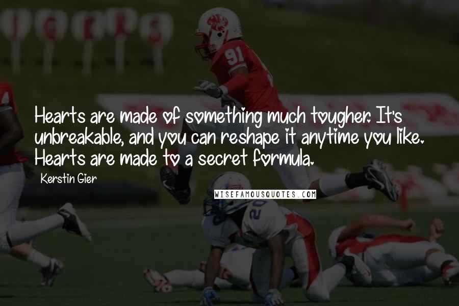 Kerstin Gier Quotes: Hearts are made of something much tougher. It's unbreakable, and you can reshape it anytime you like. Hearts are made to a secret formula.
