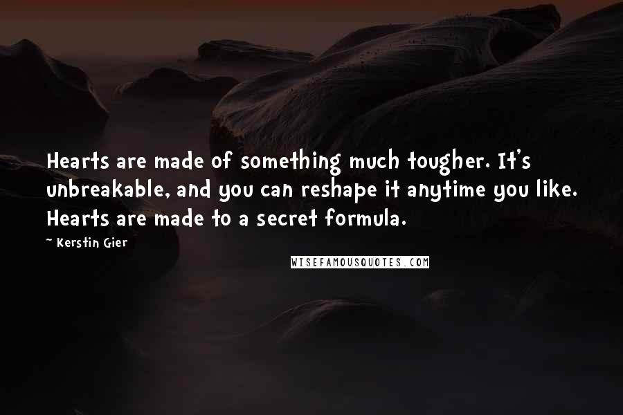 Kerstin Gier Quotes: Hearts are made of something much tougher. It's unbreakable, and you can reshape it anytime you like. Hearts are made to a secret formula.