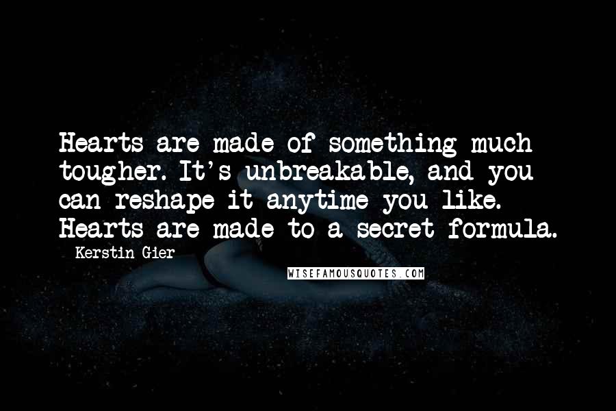 Kerstin Gier Quotes: Hearts are made of something much tougher. It's unbreakable, and you can reshape it anytime you like. Hearts are made to a secret formula.