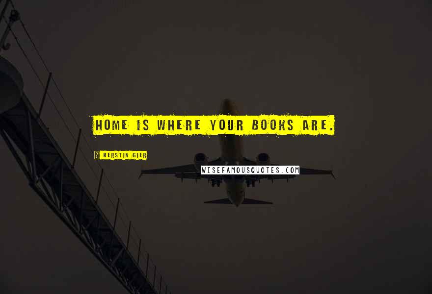Kerstin Gier Quotes: Home is where your books are.