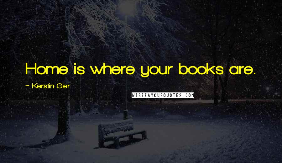 Kerstin Gier Quotes: Home is where your books are.