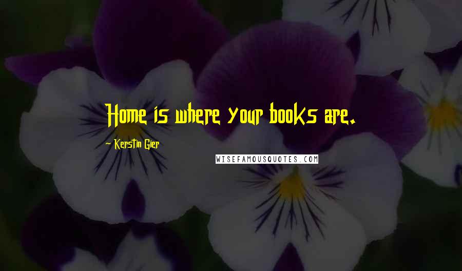 Kerstin Gier Quotes: Home is where your books are.