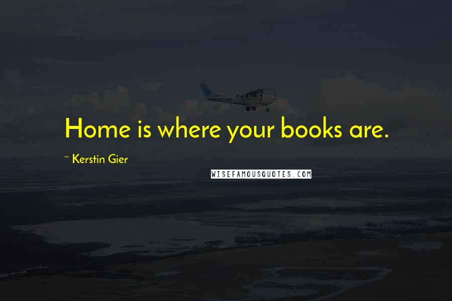 Kerstin Gier Quotes: Home is where your books are.