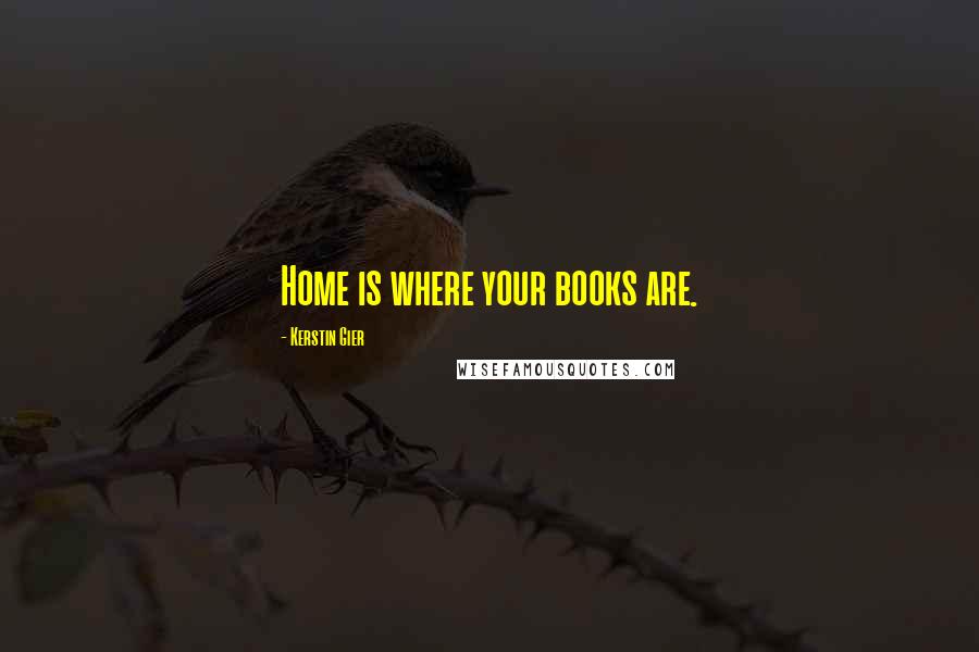 Kerstin Gier Quotes: Home is where your books are.