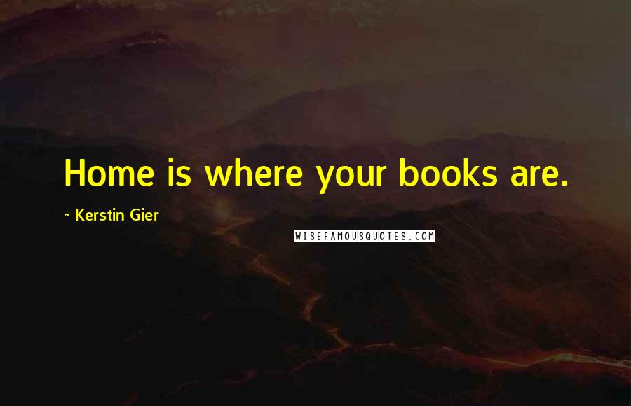 Kerstin Gier Quotes: Home is where your books are.