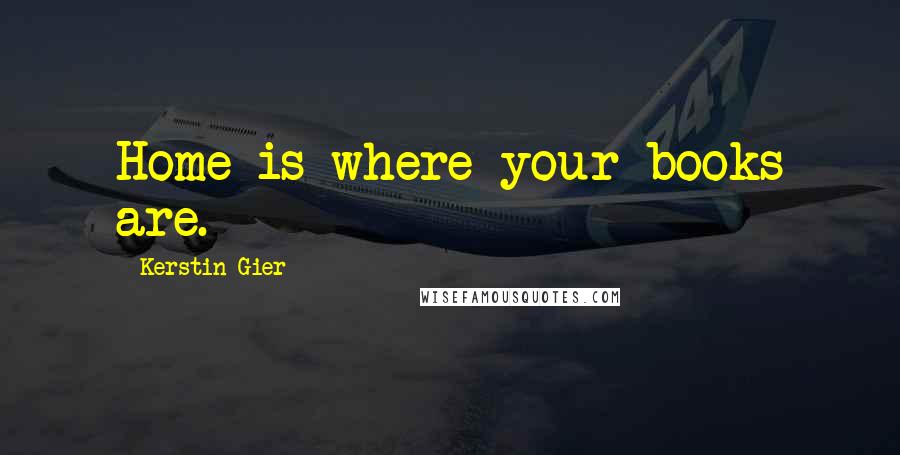 Kerstin Gier Quotes: Home is where your books are.
