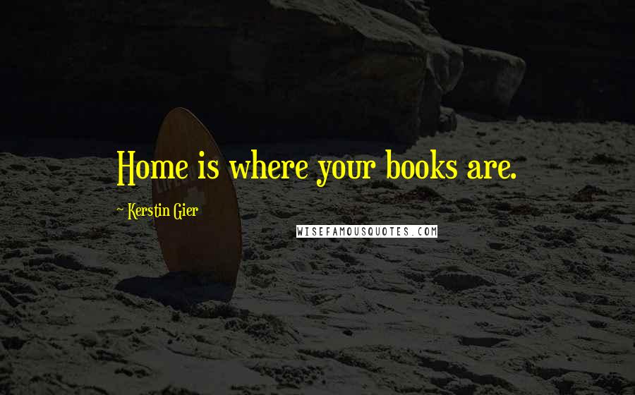 Kerstin Gier Quotes: Home is where your books are.