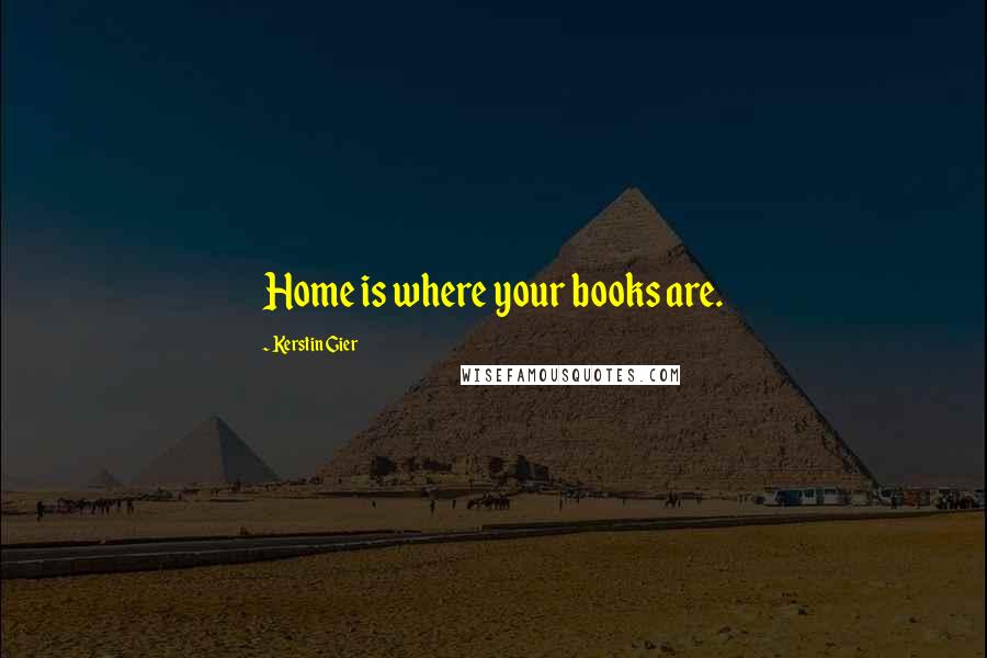 Kerstin Gier Quotes: Home is where your books are.
