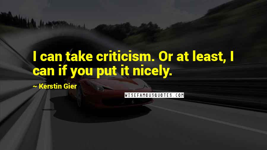 Kerstin Gier Quotes: I can take criticism. Or at least, I can if you put it nicely.