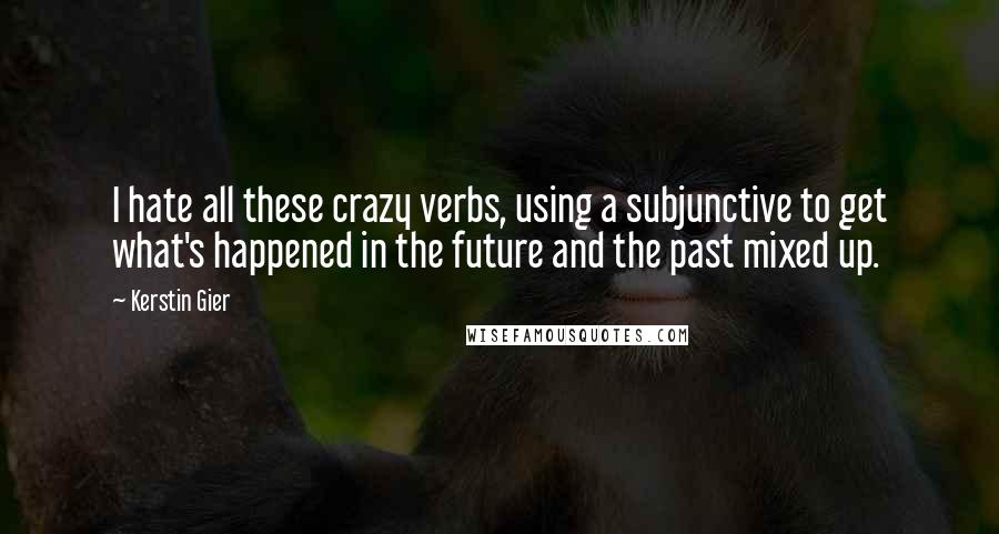 Kerstin Gier Quotes: I hate all these crazy verbs, using a subjunctive to get what's happened in the future and the past mixed up.