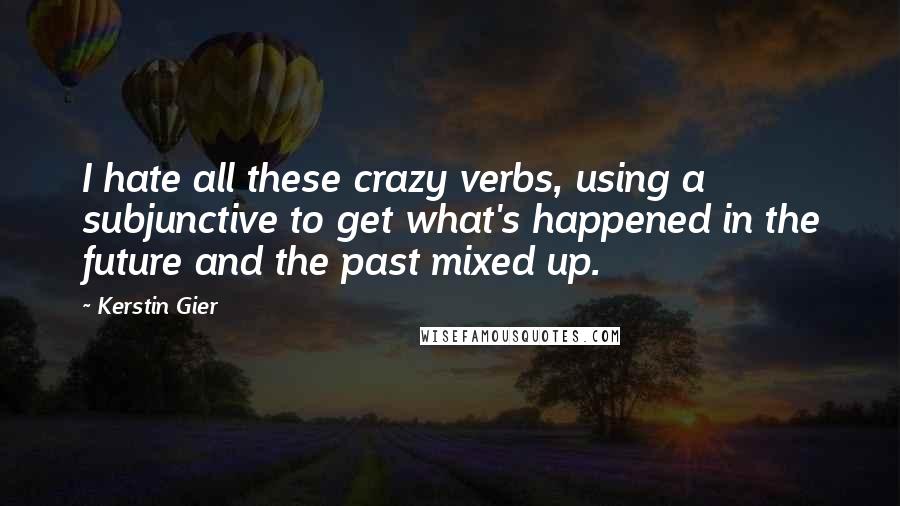 Kerstin Gier Quotes: I hate all these crazy verbs, using a subjunctive to get what's happened in the future and the past mixed up.