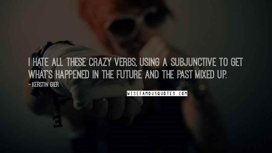 Kerstin Gier Quotes: I hate all these crazy verbs, using a subjunctive to get what's happened in the future and the past mixed up.