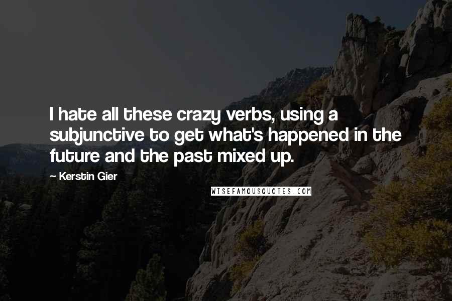 Kerstin Gier Quotes: I hate all these crazy verbs, using a subjunctive to get what's happened in the future and the past mixed up.