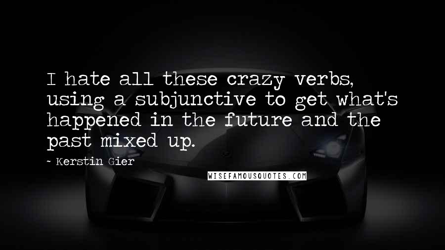 Kerstin Gier Quotes: I hate all these crazy verbs, using a subjunctive to get what's happened in the future and the past mixed up.