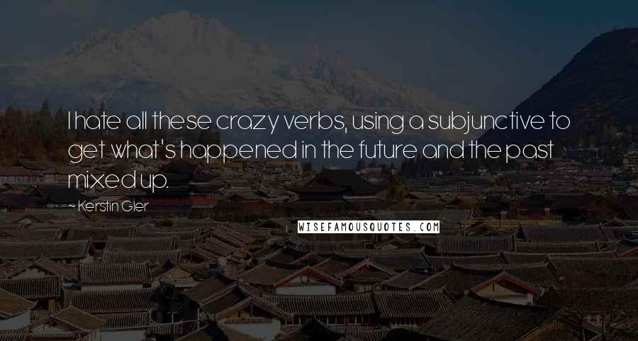 Kerstin Gier Quotes: I hate all these crazy verbs, using a subjunctive to get what's happened in the future and the past mixed up.