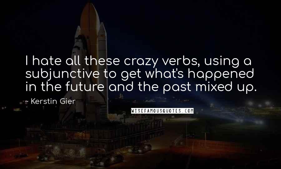 Kerstin Gier Quotes: I hate all these crazy verbs, using a subjunctive to get what's happened in the future and the past mixed up.