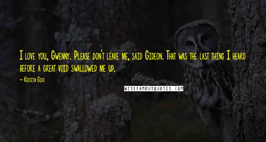 Kerstin Gier Quotes: I love you, Gwenny. Please don't leave me, said Gideon. That was the last thing I heard before a great void swallowed me up.
