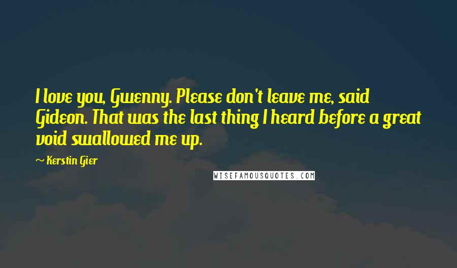 Kerstin Gier Quotes: I love you, Gwenny. Please don't leave me, said Gideon. That was the last thing I heard before a great void swallowed me up.