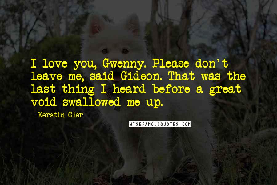 Kerstin Gier Quotes: I love you, Gwenny. Please don't leave me, said Gideon. That was the last thing I heard before a great void swallowed me up.