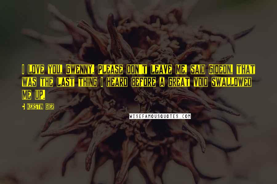 Kerstin Gier Quotes: I love you, Gwenny. Please don't leave me, said Gideon. That was the last thing I heard before a great void swallowed me up.