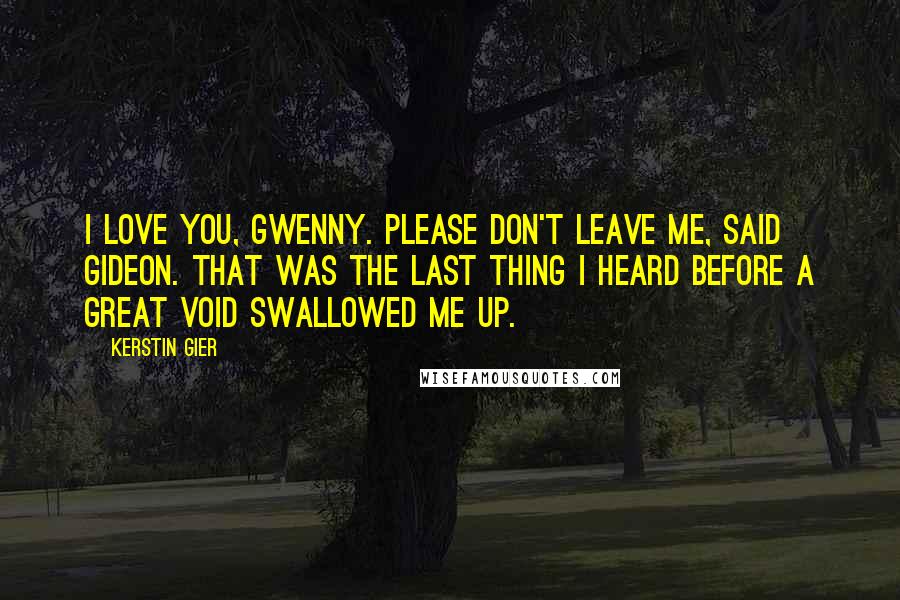 Kerstin Gier Quotes: I love you, Gwenny. Please don't leave me, said Gideon. That was the last thing I heard before a great void swallowed me up.