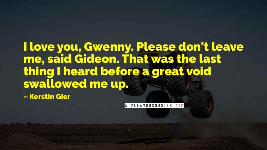 Kerstin Gier Quotes: I love you, Gwenny. Please don't leave me, said Gideon. That was the last thing I heard before a great void swallowed me up.