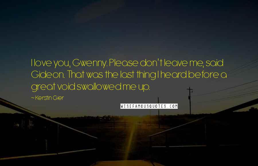 Kerstin Gier Quotes: I love you, Gwenny. Please don't leave me, said Gideon. That was the last thing I heard before a great void swallowed me up.