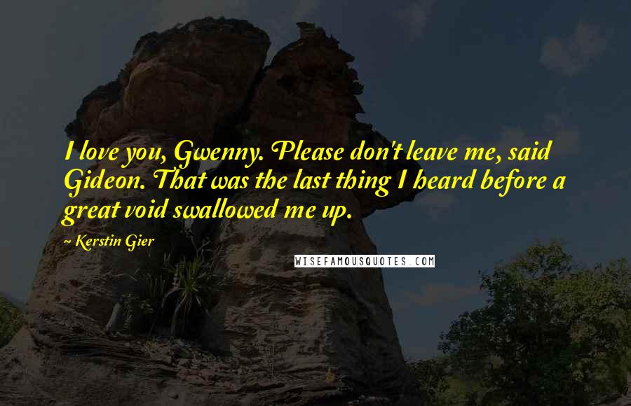 Kerstin Gier Quotes: I love you, Gwenny. Please don't leave me, said Gideon. That was the last thing I heard before a great void swallowed me up.