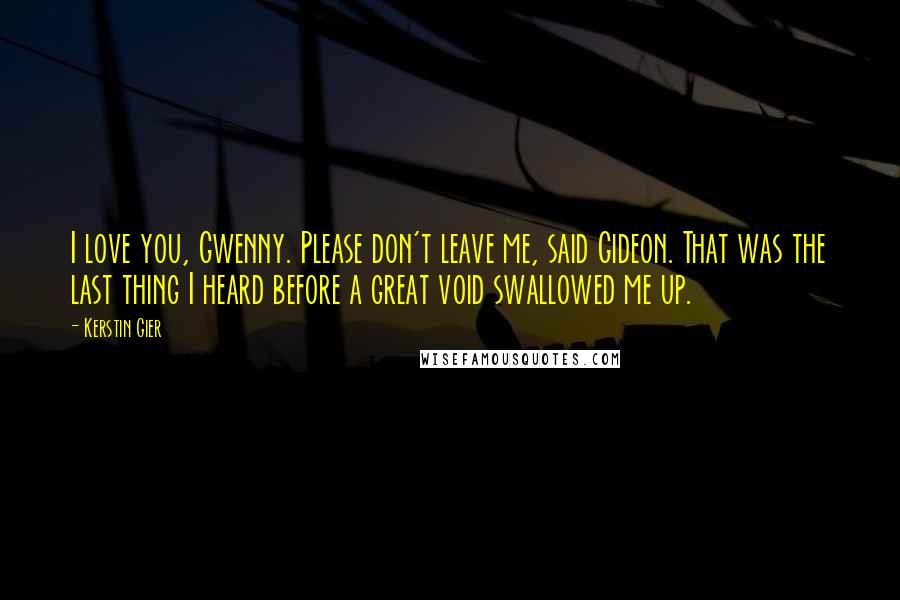 Kerstin Gier Quotes: I love you, Gwenny. Please don't leave me, said Gideon. That was the last thing I heard before a great void swallowed me up.