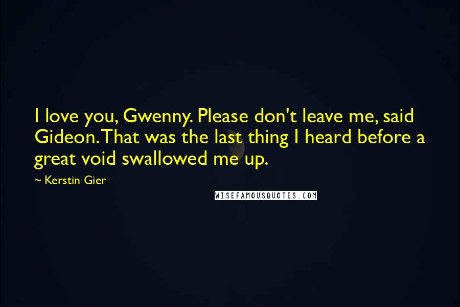 Kerstin Gier Quotes: I love you, Gwenny. Please don't leave me, said Gideon. That was the last thing I heard before a great void swallowed me up.