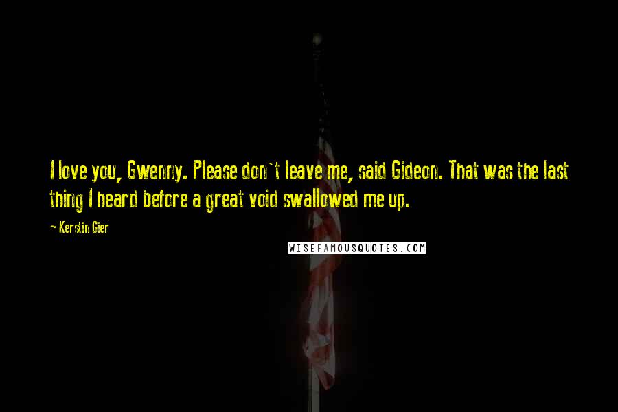 Kerstin Gier Quotes: I love you, Gwenny. Please don't leave me, said Gideon. That was the last thing I heard before a great void swallowed me up.