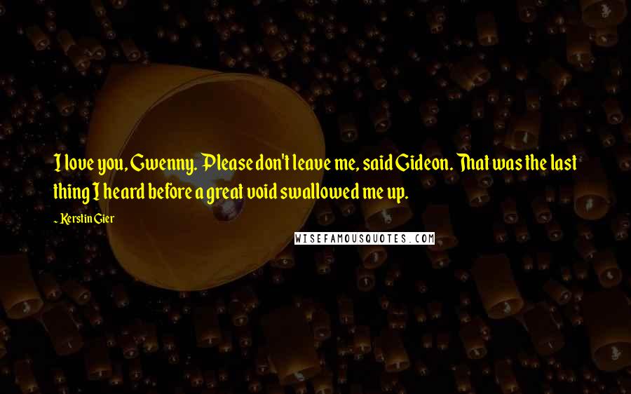 Kerstin Gier Quotes: I love you, Gwenny. Please don't leave me, said Gideon. That was the last thing I heard before a great void swallowed me up.