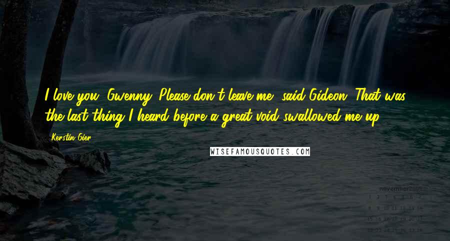 Kerstin Gier Quotes: I love you, Gwenny. Please don't leave me, said Gideon. That was the last thing I heard before a great void swallowed me up.