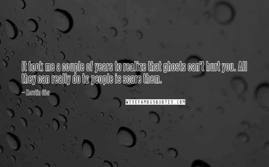 Kerstin Gier Quotes: It took me a couple of years to realize that ghosts can't hurt you. All they can really do to people is scare them.