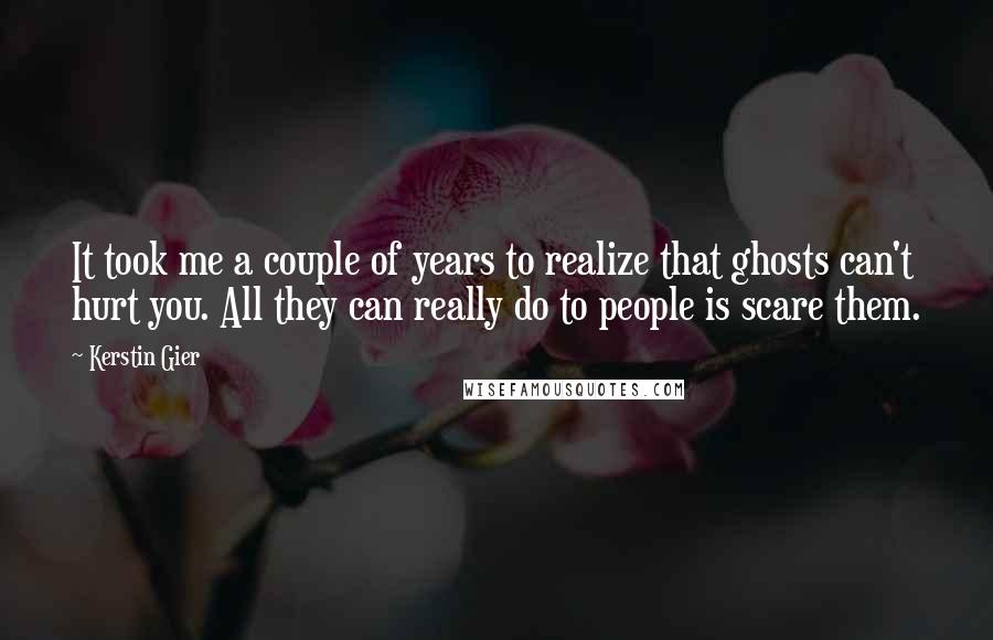 Kerstin Gier Quotes: It took me a couple of years to realize that ghosts can't hurt you. All they can really do to people is scare them.