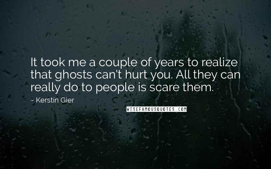 Kerstin Gier Quotes: It took me a couple of years to realize that ghosts can't hurt you. All they can really do to people is scare them.