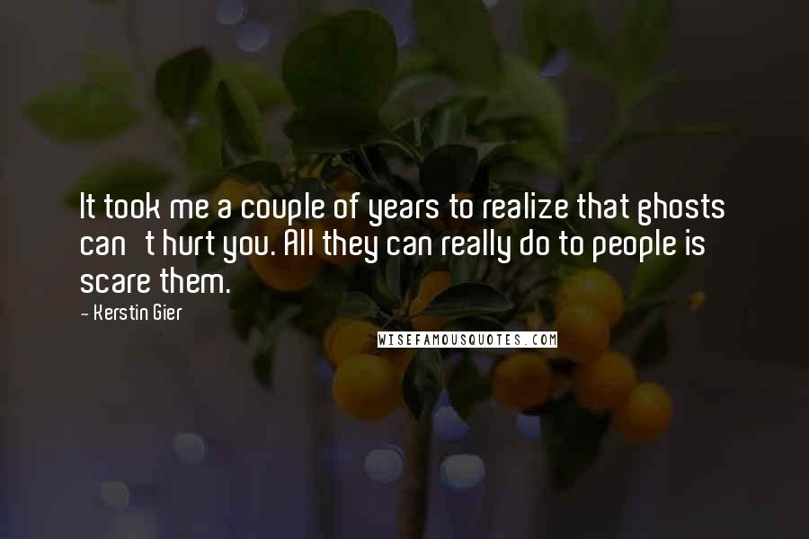 Kerstin Gier Quotes: It took me a couple of years to realize that ghosts can't hurt you. All they can really do to people is scare them.