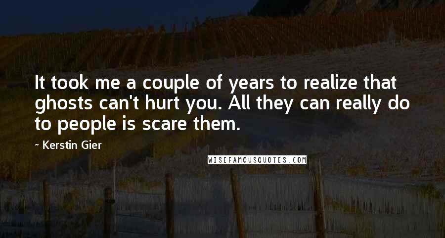 Kerstin Gier Quotes: It took me a couple of years to realize that ghosts can't hurt you. All they can really do to people is scare them.