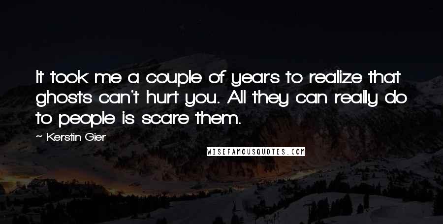 Kerstin Gier Quotes: It took me a couple of years to realize that ghosts can't hurt you. All they can really do to people is scare them.