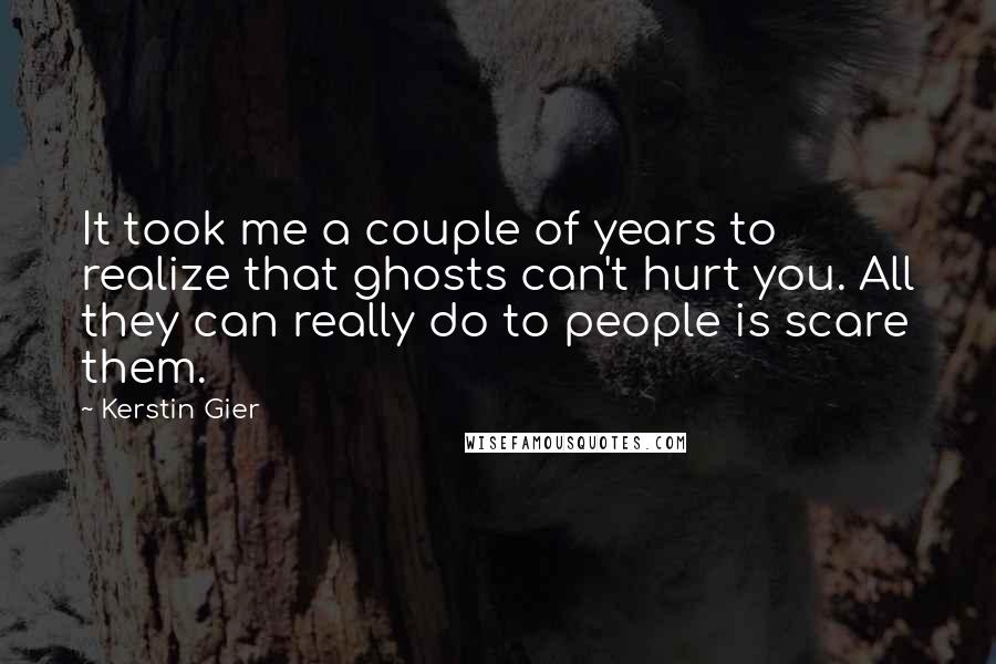 Kerstin Gier Quotes: It took me a couple of years to realize that ghosts can't hurt you. All they can really do to people is scare them.